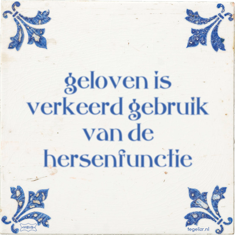 geloven is verkeerd gebruik van de hersenfunctie - Online tegeltjes bakken
