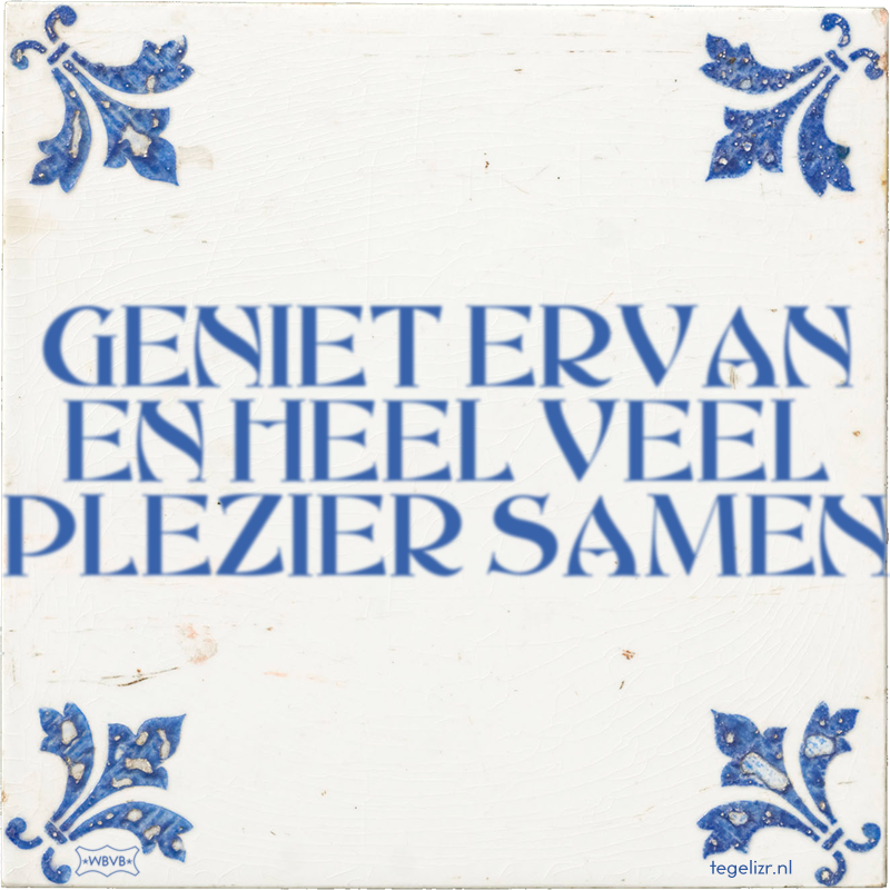 GENIET ERVAN EN HEEL VEEL PLEZIER SAMEN - Online tegeltjes bakken