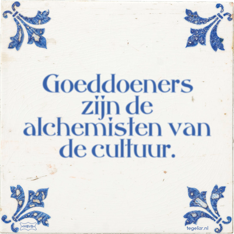 Goeddoeners zijn de alchemisten van de cultuur. - Online tegeltjes bakken
