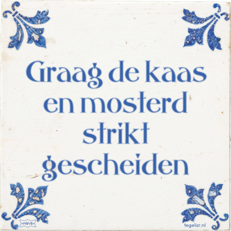 Graag de kaas en mosterd strikt gescheiden - Online tegeltjes bakken