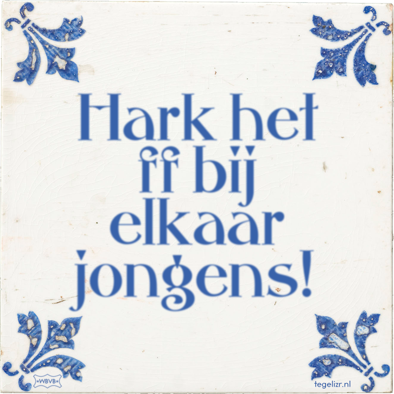 Hark het ff bij elkaar jongens! - Online tegeltjes bakken
