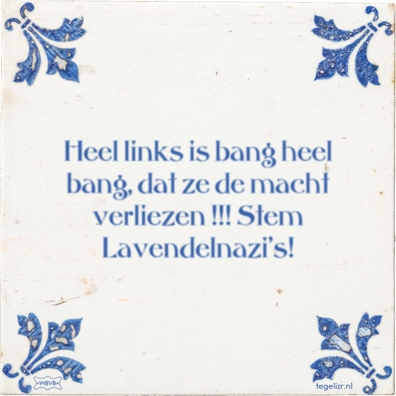 Heel links is bang heel bang, dat ze de macht verliezen !!! Stem Lavendelnazi's! - Online tegeltjes bakken