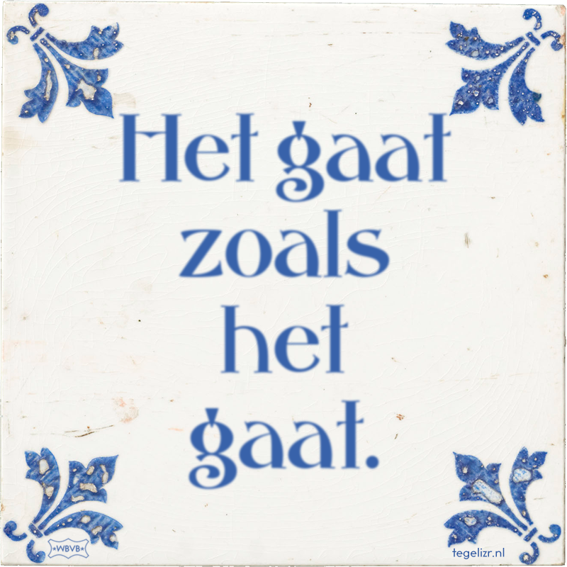 Het gaat zoals het gaat. - Online tegeltjes bakken