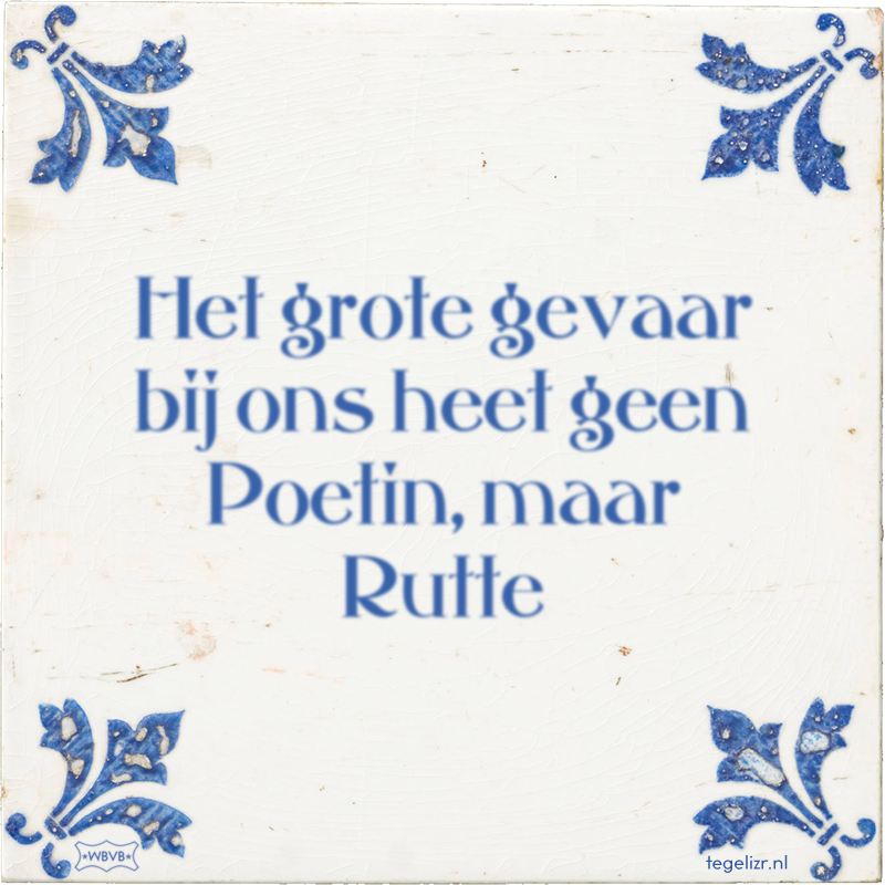 Het grote gevaar bij ons heet geen Poetin, maar Rutte - Online tegeltjes bakken