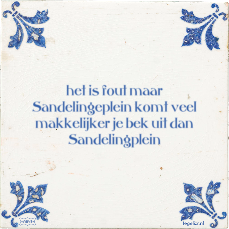 het is fout maar Sandelingeplein komt veel makkelijker je bek uit dan Sandelingplein - Online tegeltjes bakken