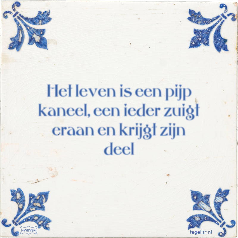 Het leven is een pijp kaneel, een ieder zuigt eraan en krijgt zijn deel - Online tegeltjes bakken