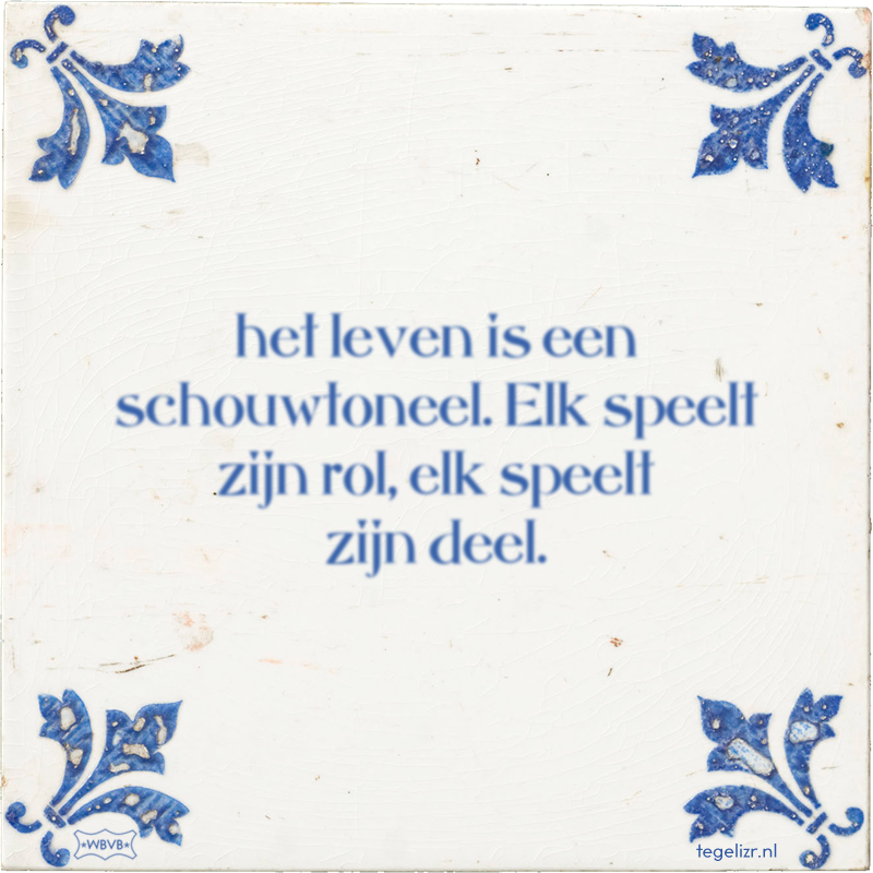 het leven is een schouwtoneel. Elk speelt zijn rol, elk speelt zijn deel. - Online tegeltjes bakken