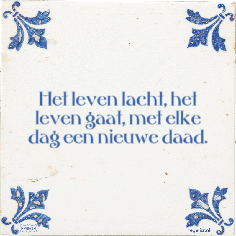 Het leven lacht, het leven gaat, met elke dag een nieuwe daad. - Online tegeltjes bakken