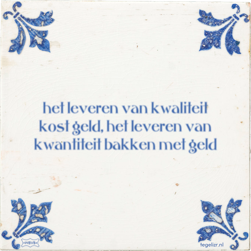 het leveren van kwaliteit kost geld, het leveren van kwantiteit bakken met geld - Online tegeltjes bakken