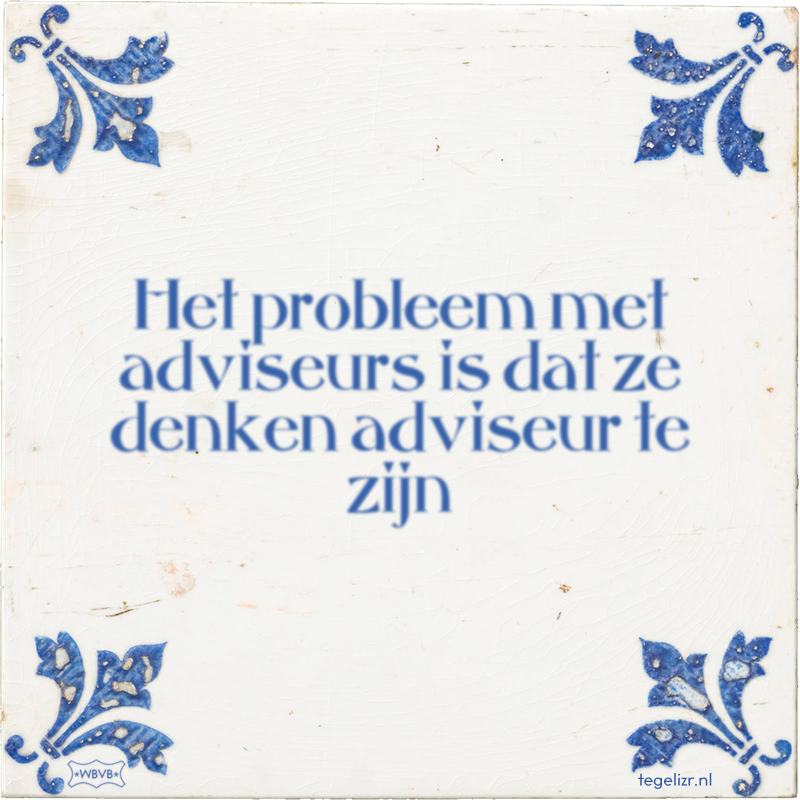 Het probleem met adviseurs is dat ze denken adviseur te zijn - Online tegeltjes bakken