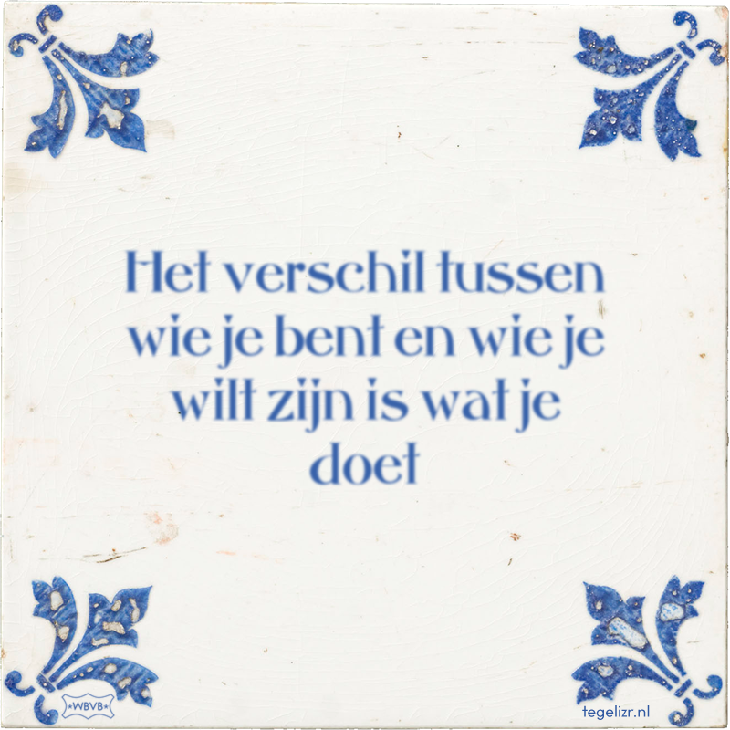Het verschil tussen wie je bent en wie je wilt zijn is wat je doet - Online tegeltjes bakken