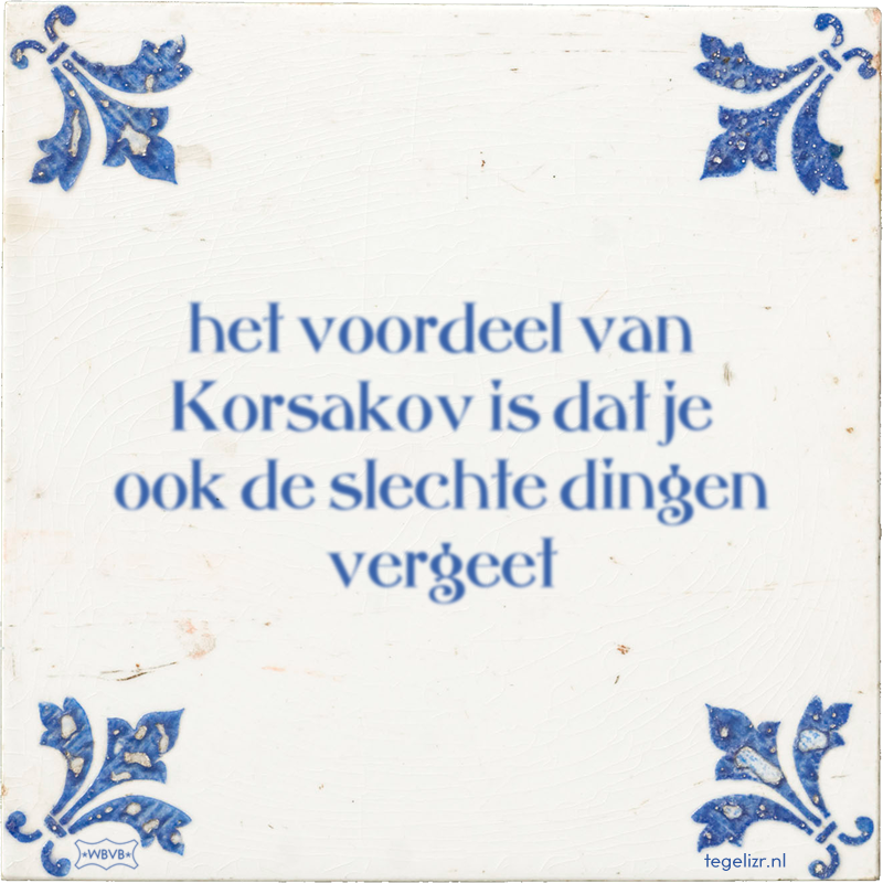 het voordeel van Korsakov is dat je ook de slechte dingen vergeet - Online tegeltjes bakken