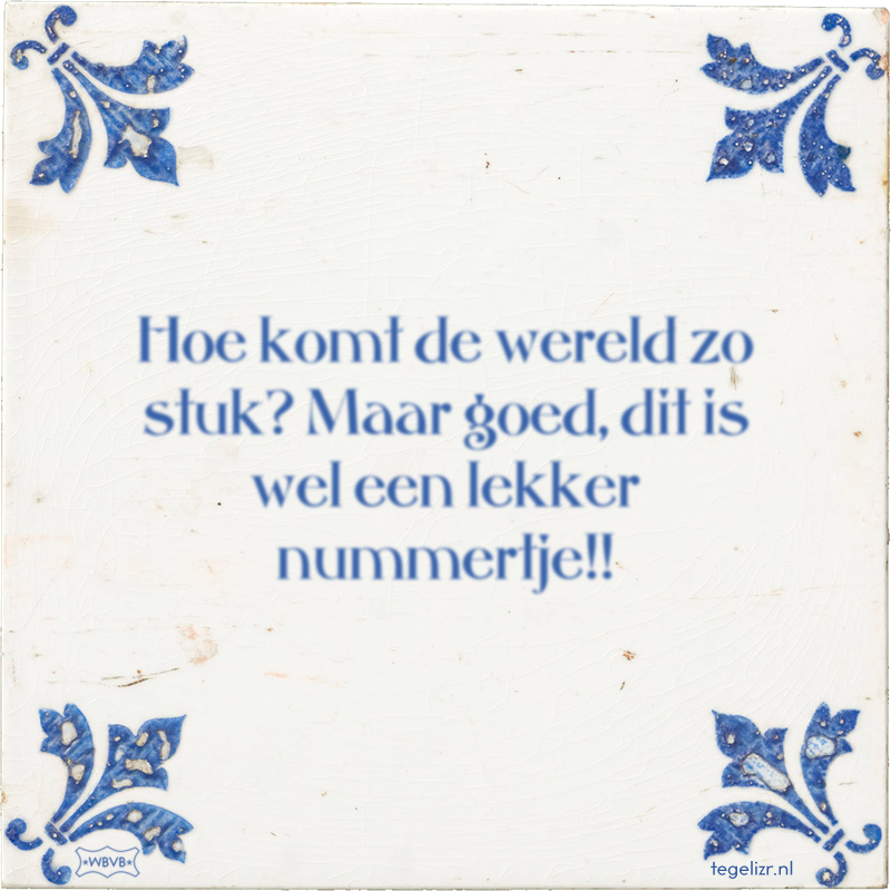 Hoe komt de wereld zo stuk? Maar goed, dit is wel een lekker nummertje!! - Online tegeltjes bakken