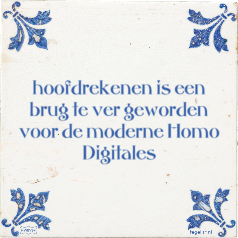 hoofdrekenen is een brug te ver geworden voor de moderne Homo Digitales - Online tegeltjes bakken