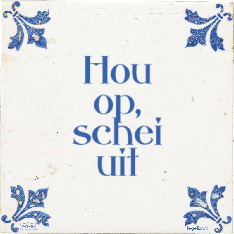 Hou op, schei uit - Online tegeltjes bakken