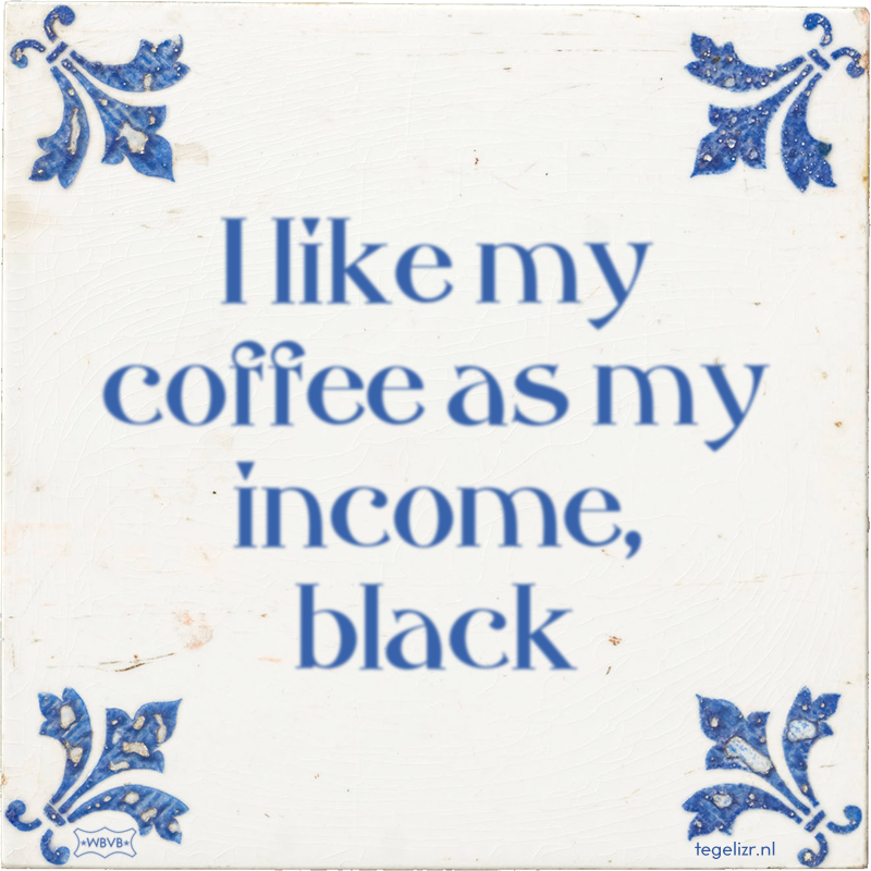 I like my coffee as my income, black - Online tegeltjes bakken