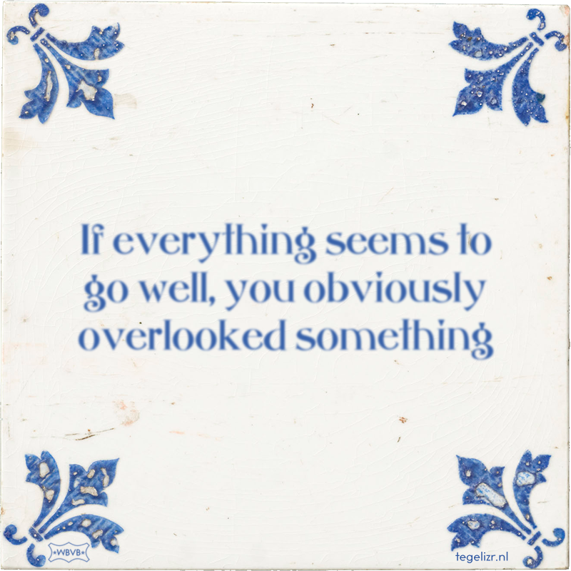 If everything seems to go well, you obviously overlooked something - Online tegeltjes bakken