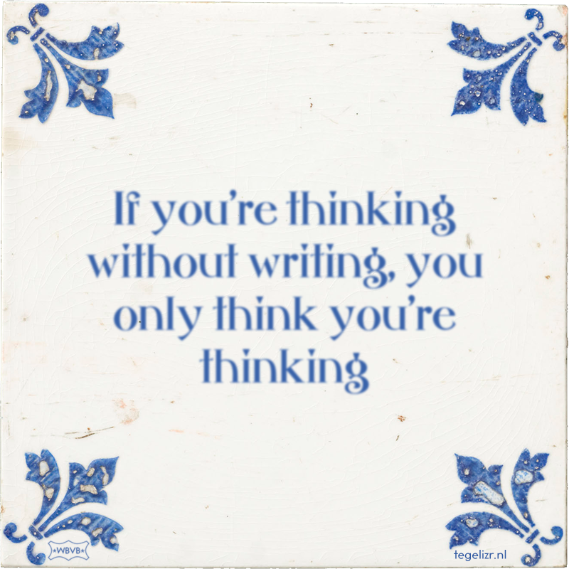 If you're thinking without writing, you only think you're thinking - Online tegeltjes bakken