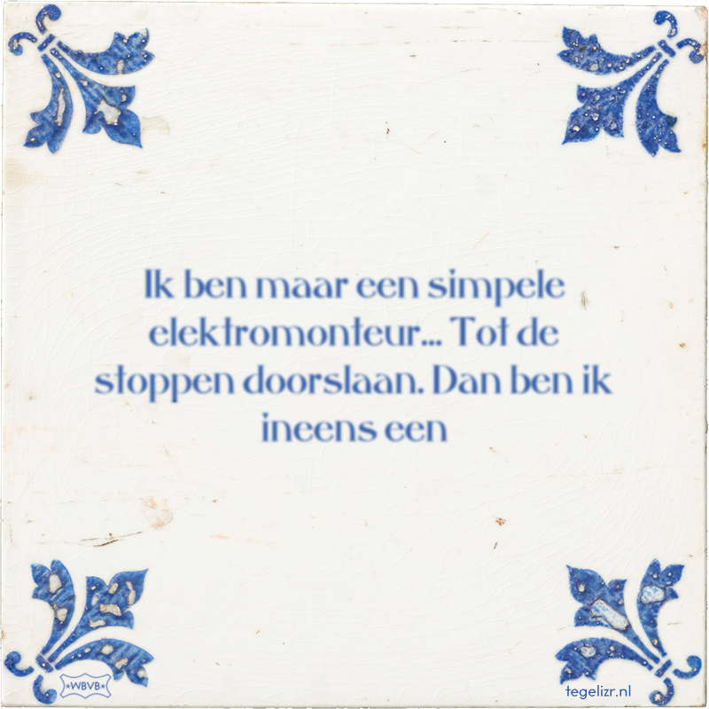 Ik ben maar een simpele elektromonteur… Tot de stoppen doorslaan. Dan ben ik ineens een - Online tegeltjes bakken