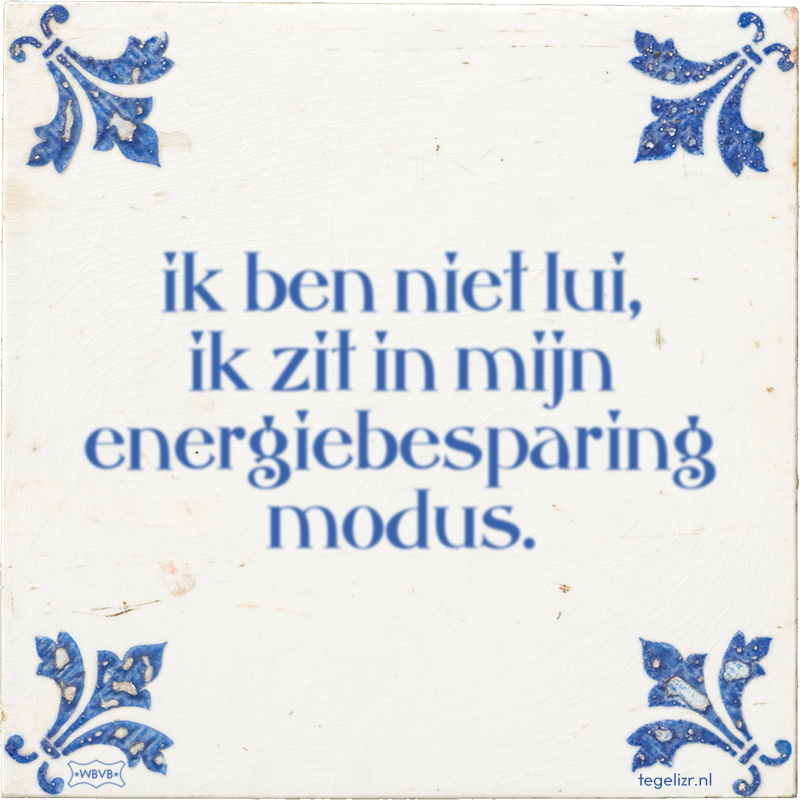 ik ben niet lui, ik zit in mijn energiebesparing modus. - Online tegeltjes bakken