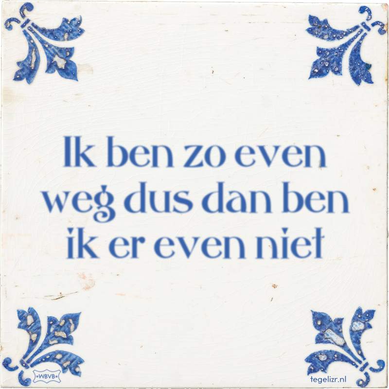 Ik ben zo even weg dus dan ben ik er even niet - Online tegeltjes bakken