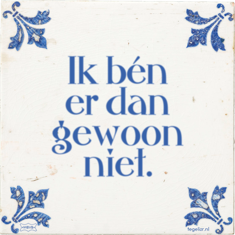 Ik bén er dan gewoon niet. - Online tegeltjes bakken