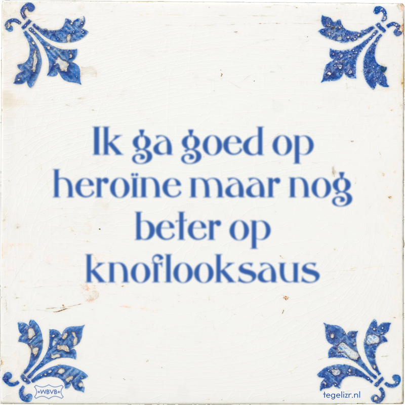 Ik ga goed op heroïne maar nog beter op knoflooksaus - Online tegeltjes bakken