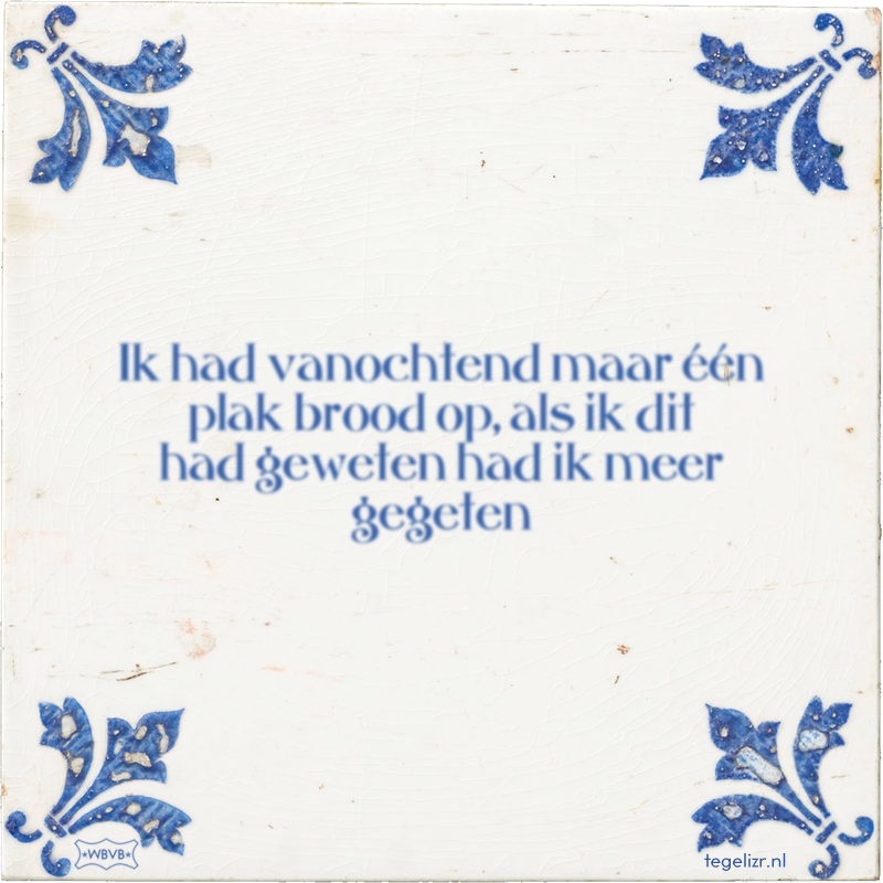 Ik had vanochtend maar één plak brood op, als ik dit had geweten had ik meer gegeten - Online tegeltjes bakken