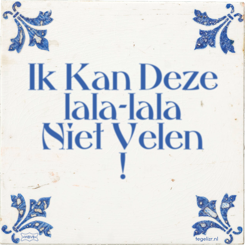Ik Kan Deze lala-lala Niet Velen ! - Online tegeltjes bakken