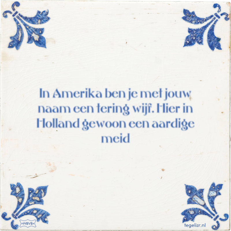 In Amerika ben je met jouw naam een tering wijf. Hier in Holland gewoon een aardige meid - Online tegeltjes bakken