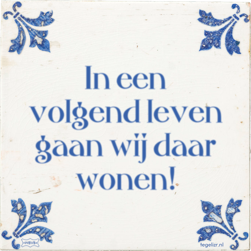 In een volgend leven gaan wij daar wonen! - Online tegeltjes bakken