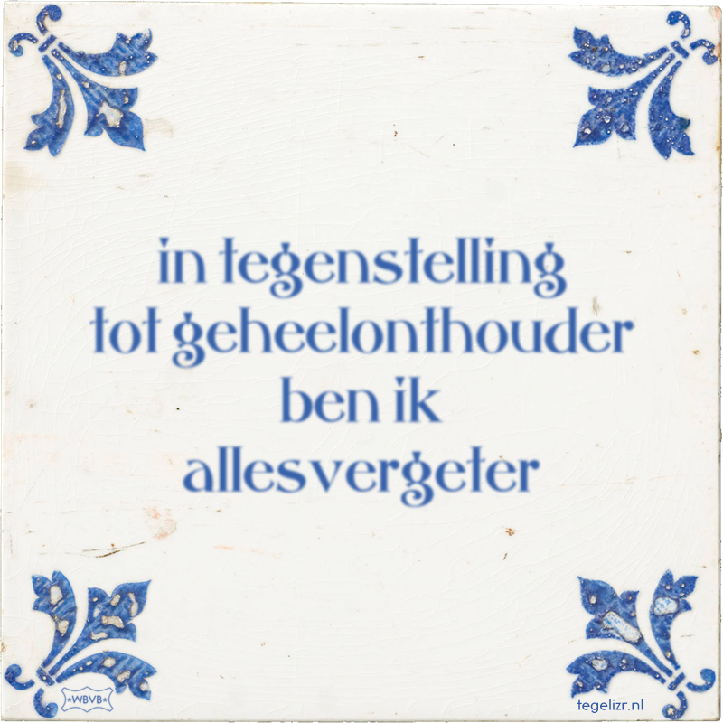in tegenstelling tot geheelonthouder ben ik allesvergeter - Online tegeltjes bakken