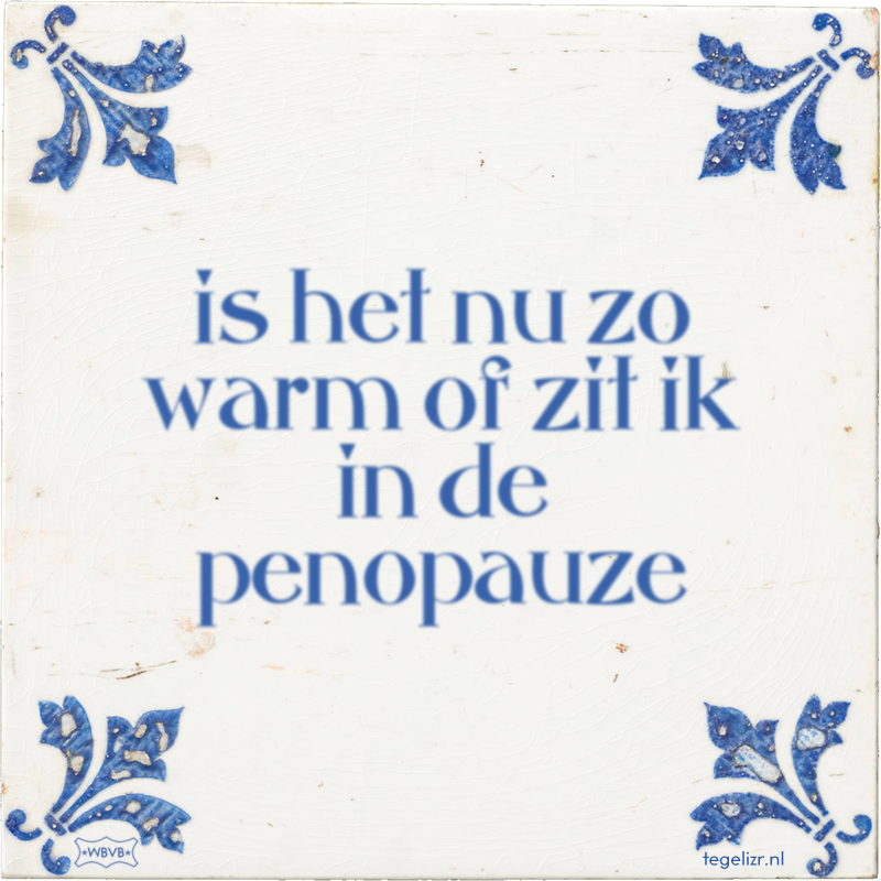 is het nu zo warm of zit ik in de penopauze - Online tegeltjes bakken