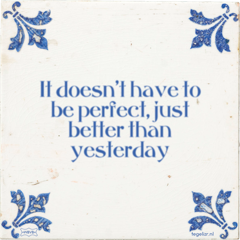 It doesn't have to be perfect, just better than yesterday - Online tegeltjes bakken