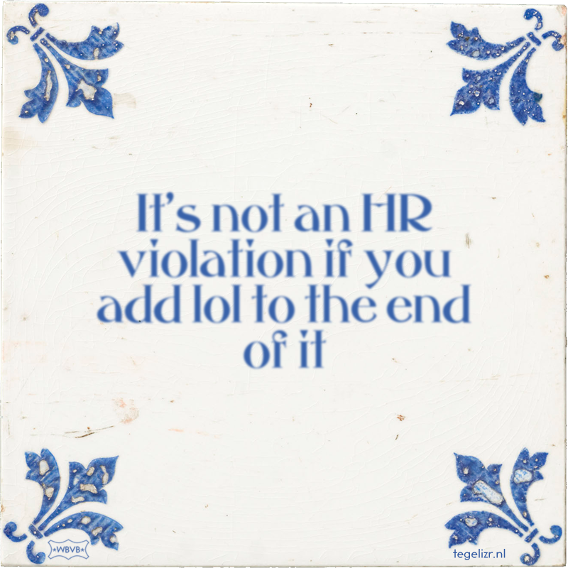 It's not an HR violation if you add lol to the end of it - Online tegeltjes bakken