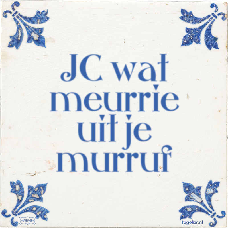 JC wat meurrie uit je murruf - Online tegeltjes bakken