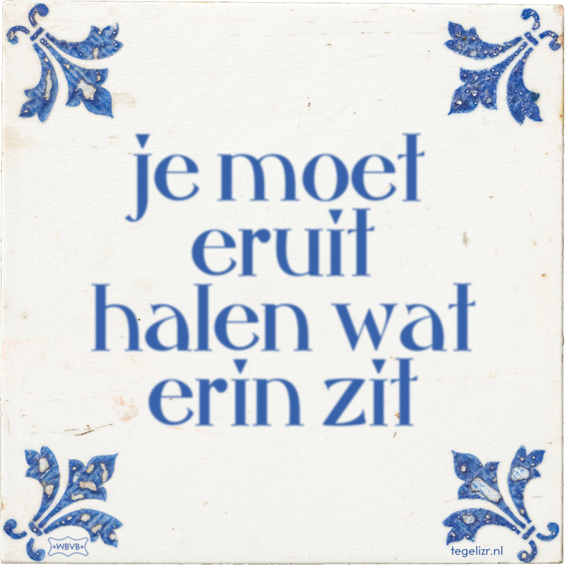 je moet eruit halen wat erin zit - Online tegeltjes bakken