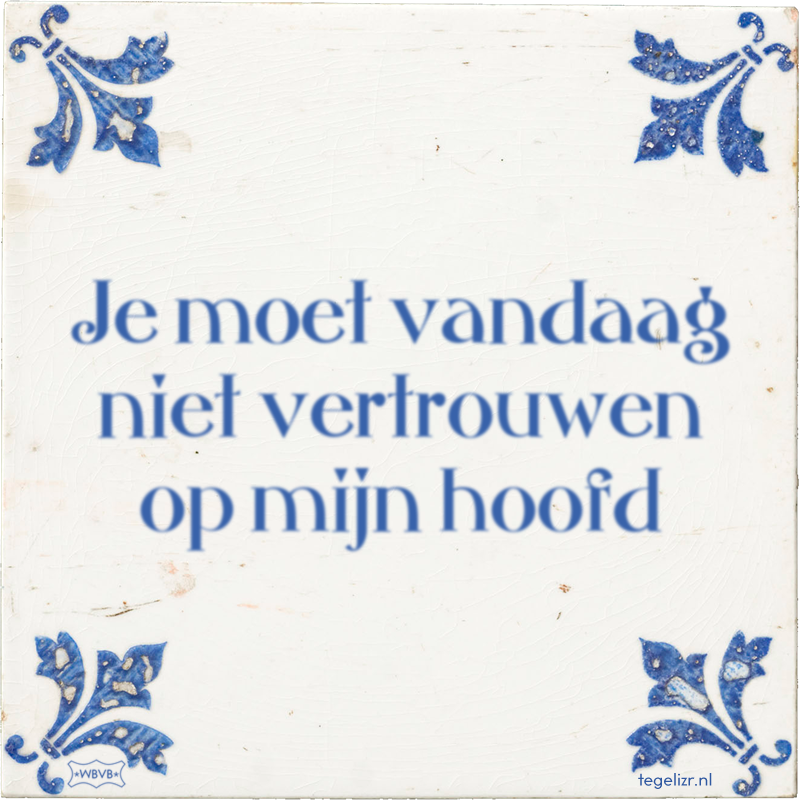 Je moet vandaag niet vertrouwen op mijn hoofd - Online tegeltjes bakken