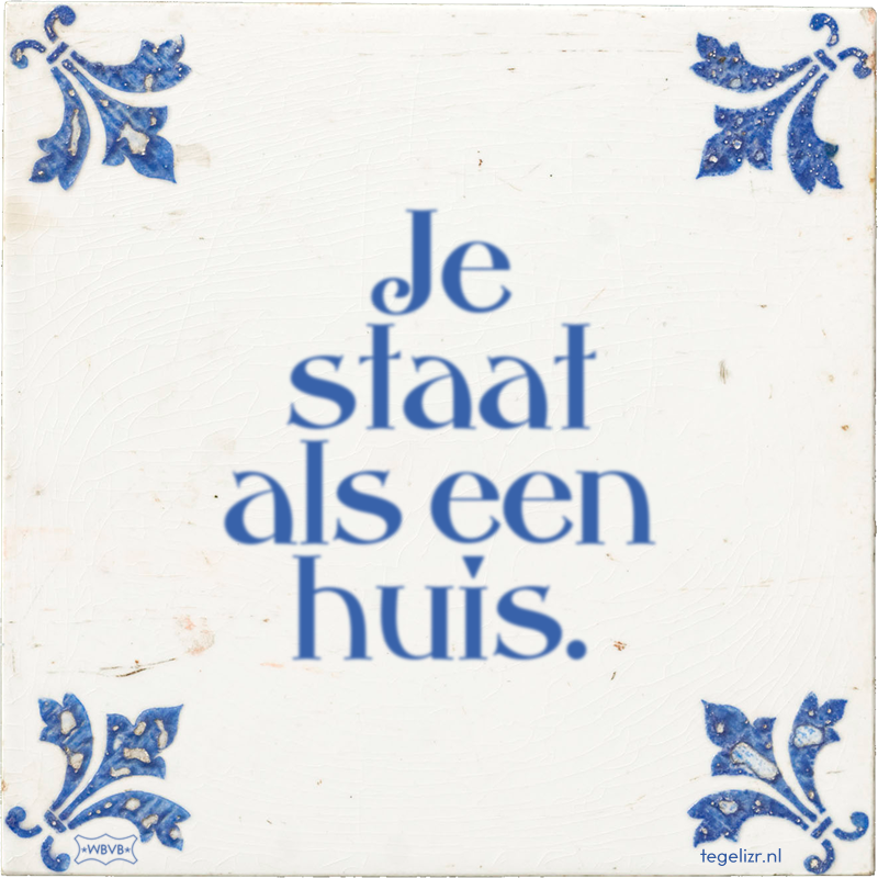Je staat als een huis. - Online tegeltjes bakken