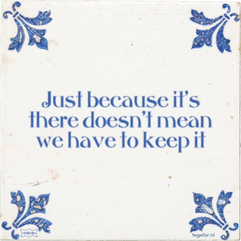 Just because it's there doesn't mean we have to keep it - Online tegeltjes bakken