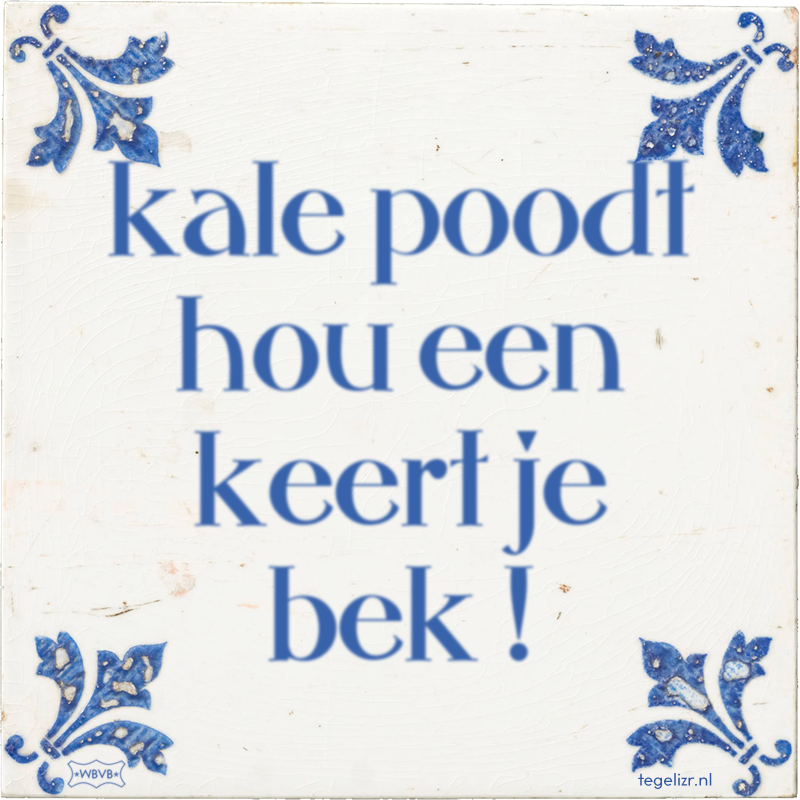 kale poodt hou een keert je bek ! - Online tegeltjes bakken