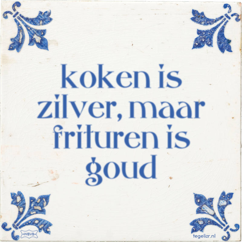 koken is zilver, maar frituren is goud - Online tegeltjes bakken