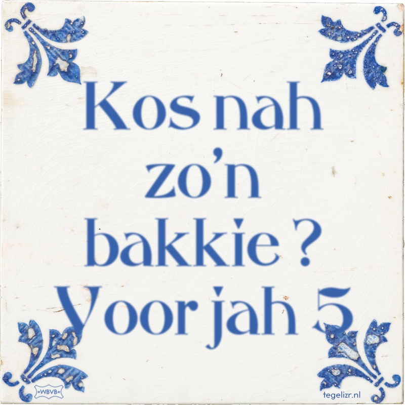 Kos nah zo'n bakkie ? Voor jah 5 - Online tegeltjes bakken