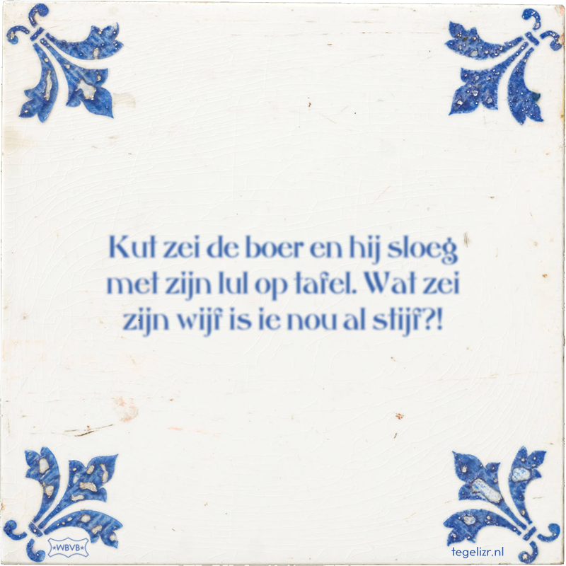 Kut zei de boer en hij sloeg met zijn lul op tafel. Wat zei zijn wijf is ie nou al stijf?! - Online tegeltjes bakken