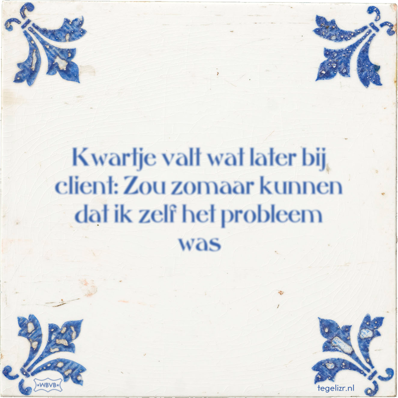 Kwartje valt wat later bij client: Zou zomaar kunnen dat ik zelf het probleem was - Online tegeltjes bakken