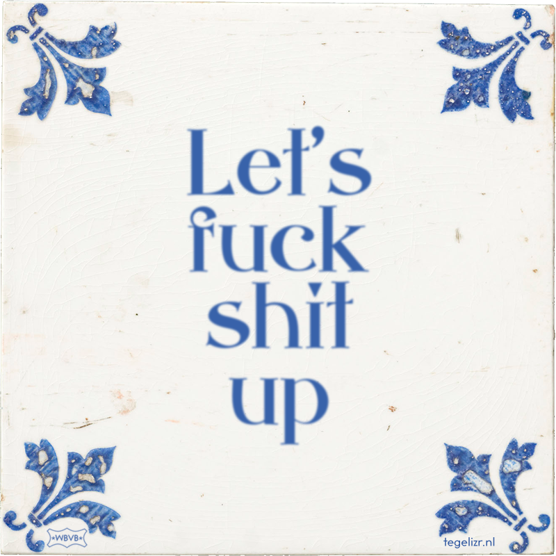 Let's fuck shit up - Online tegeltjes bakken