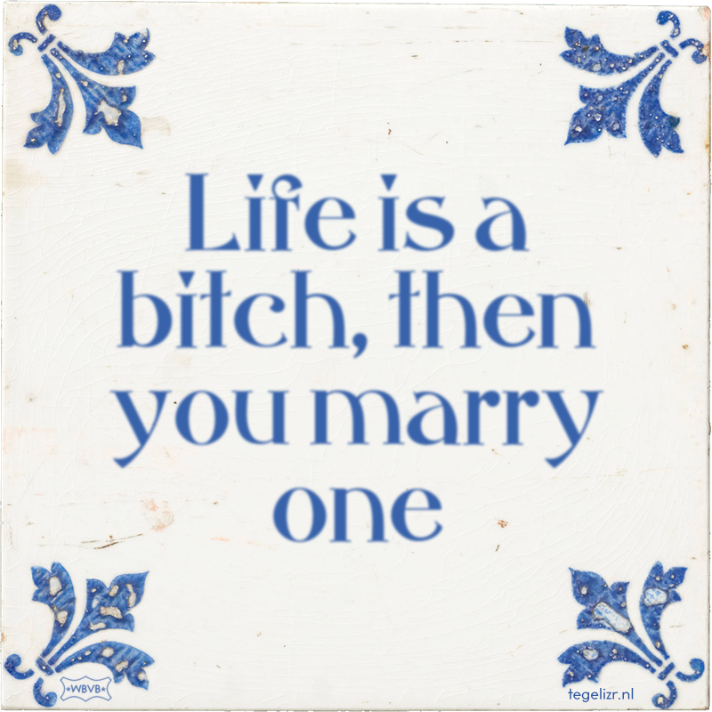 Life is a bitch, then you marry one - Online tegeltjes bakken