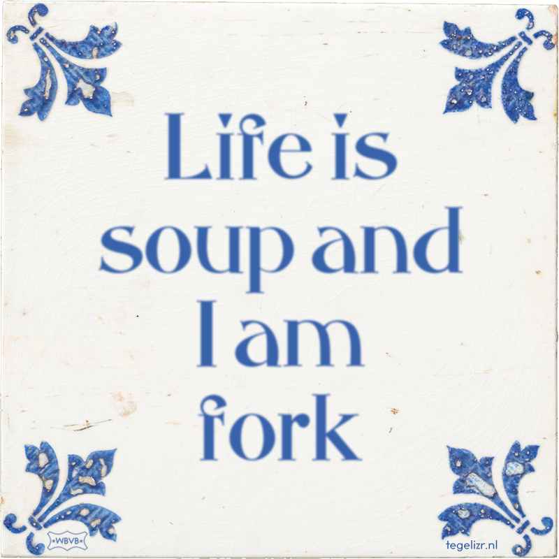 Life is soup and I am fork - Online tegeltjes bakken