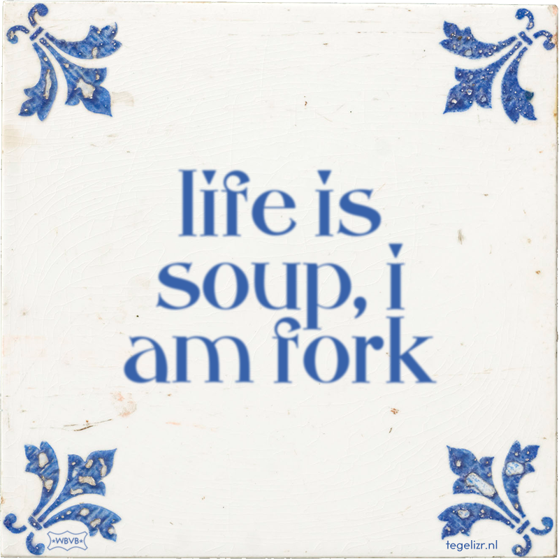 life is soup, i am fork - Online tegeltjes bakken