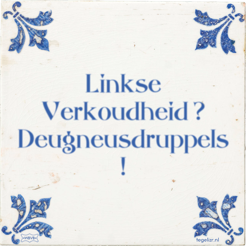 Linkse Verkoudheid ? Deugneusdruppels ! - Online tegeltjes bakken